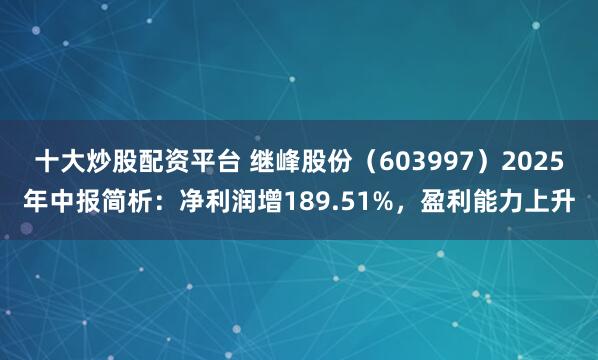 十大炒股配资平台 继峰股份（603997）2025年中报简析：净利润增189.51%，盈利能力上升