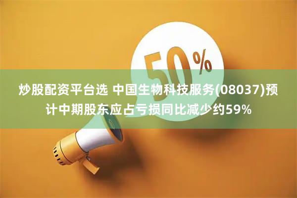炒股配资平台选 中国生物科技服务(08037)预计中期股东应占亏损同比减少约59%