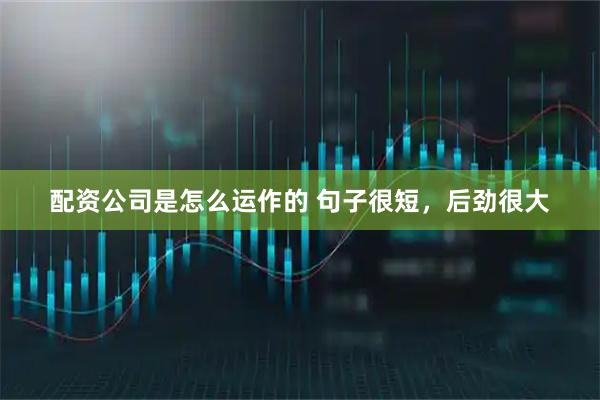 配资公司是怎么运作的 句子很短，后劲很大