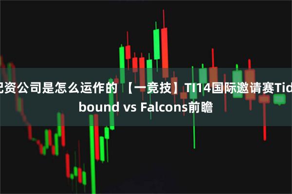 配资公司是怎么运作的 【一竞技】TI14国际邀请赛Tidebound vs Falcons前瞻