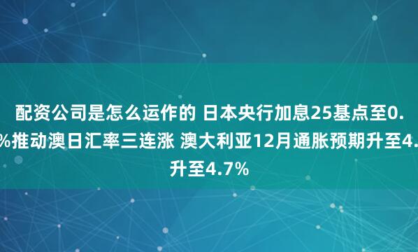 配资公司是怎么运作的 日本央行加息25基点至0.75%推动澳日汇率三连涨 澳大利亚12月通胀预期升至4.7%