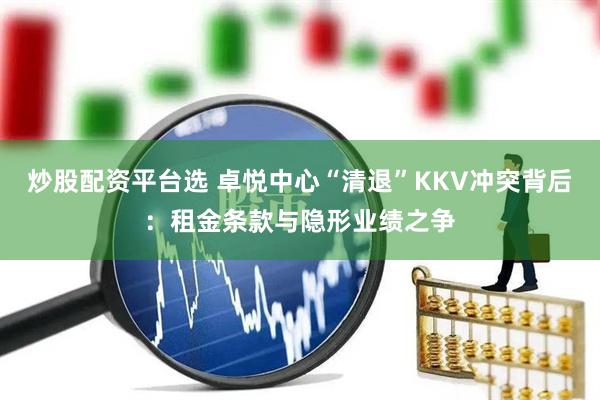 炒股配资平台选 卓悦中心“清退”KKV冲突背后：租金条款与隐形业绩之争