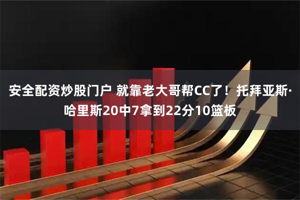 安全配资炒股门户 就靠老大哥帮CC了！托拜亚斯·哈里斯20中7拿到22分10篮板