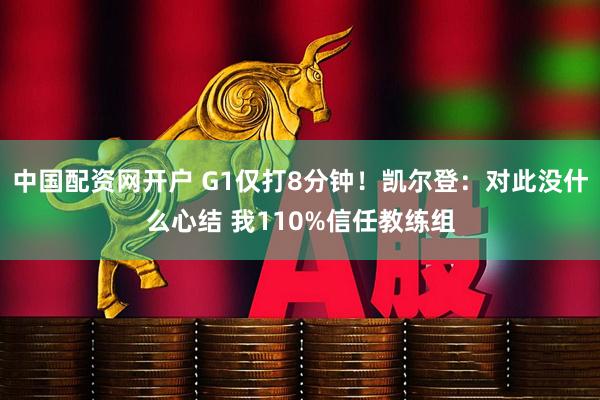 中国配资网开户 G1仅打8分钟！凯尔登：对此没什么心结 我110%信任教练组